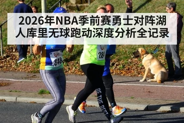 2026年NBA季前赛勇士对阵湖人库里无球跑动深度分析全记录