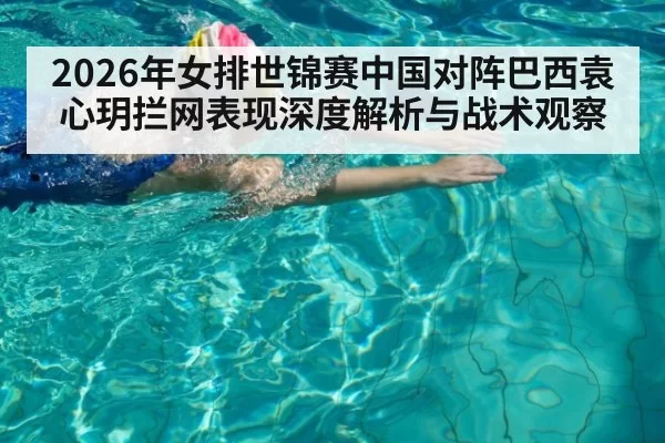 2026年女排世锦赛中国对阵巴西袁心玥拦网表现深度解析与战术观察