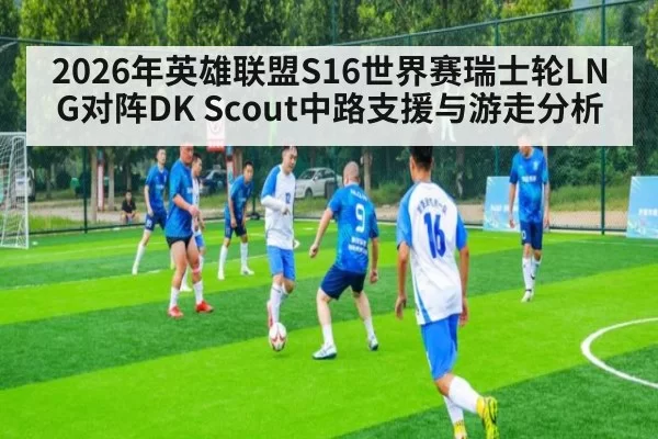 2026年英雄联盟S16世界赛瑞士轮LNG对阵DK Scout中路支援与游走分析